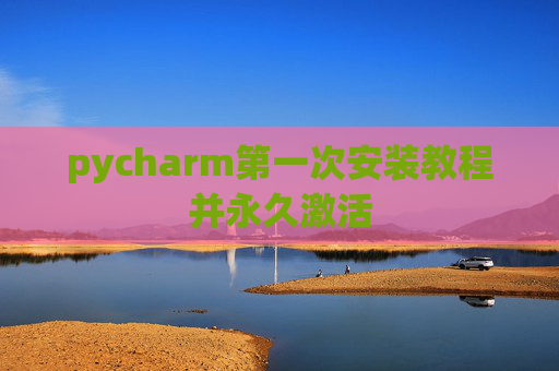pycharm第一次安装教程并永久激活